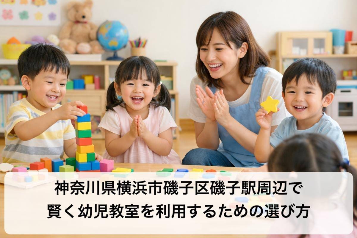 神奈川県横浜市磯子区磯子駅周辺で賢く幼児教室を利用するための選び方