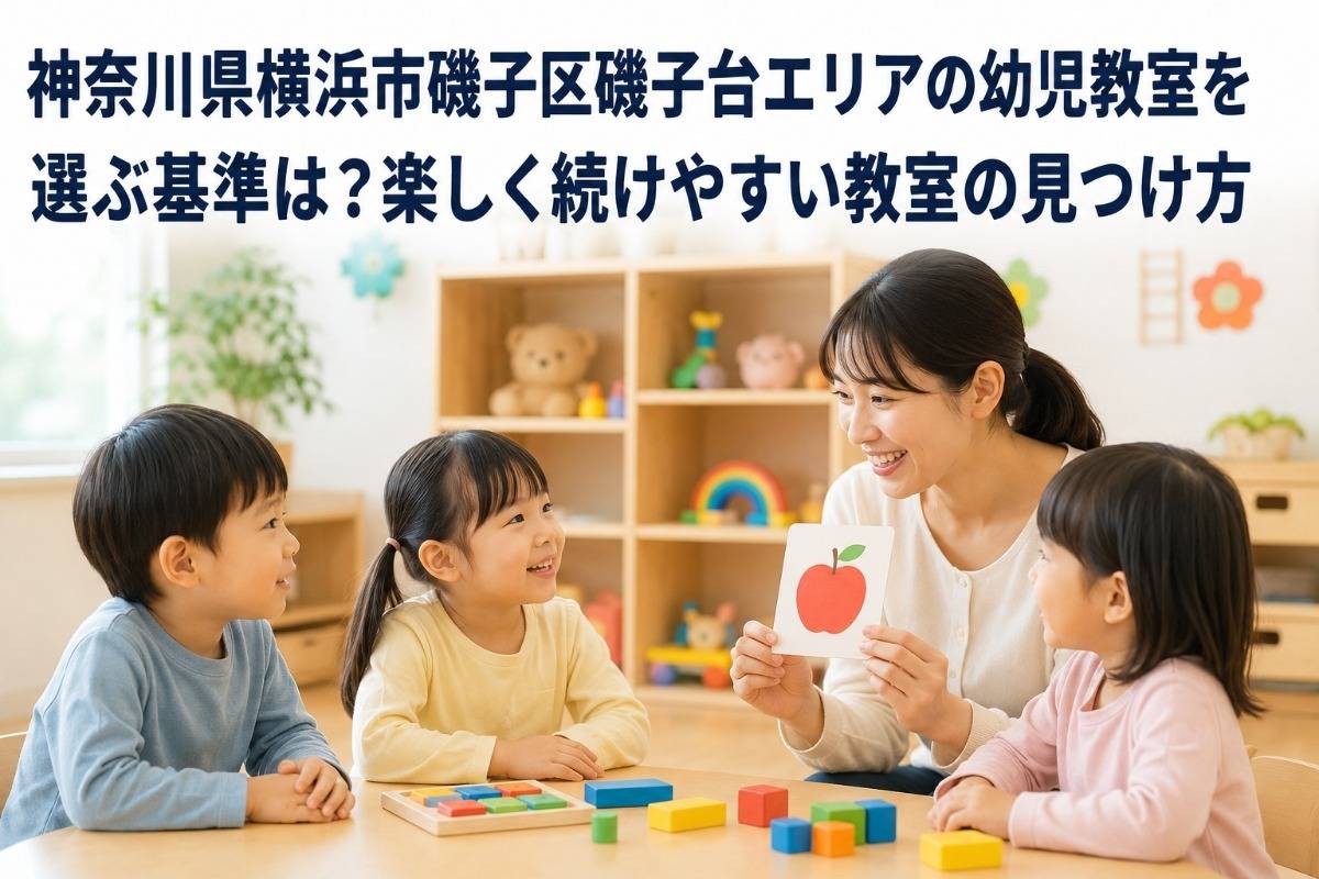 神奈川県横浜市磯子区磯子台エリアの幼児教室を選ぶ基準は?楽しく続けやすい教室の見つけ方